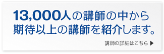13,000人以上の講師の中から期待以上の講師を紹介します。